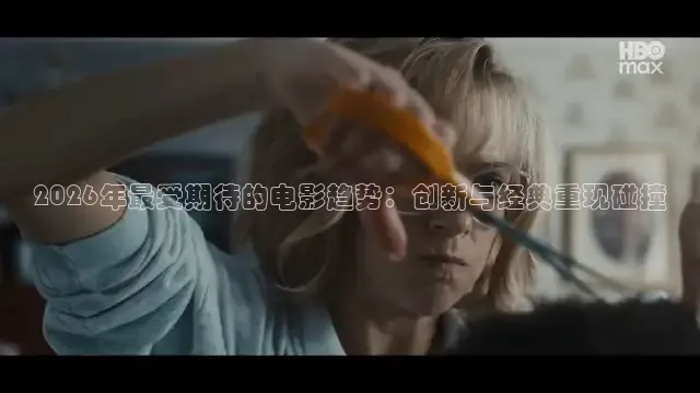 2026年最受期待的电影趋势：创新与经典重现碰撞
